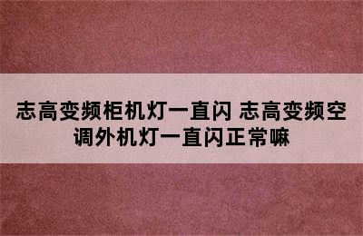 志高变频柜机灯一直闪 志高变频空调外机灯一直闪正常嘛